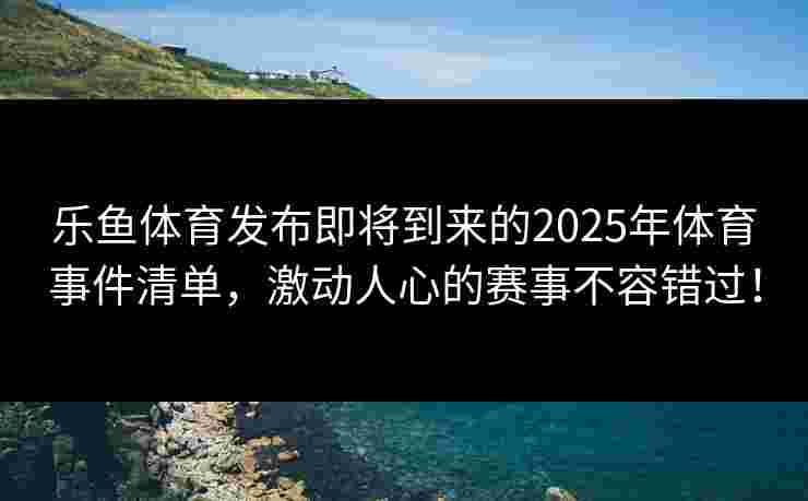 乐鱼体育发布即将到来的2025年体育事件清单，激动人心的赛事不容错过！