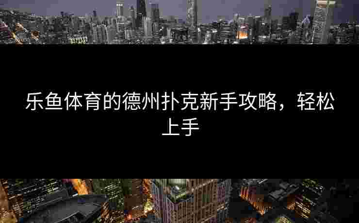 乐鱼体育的德州扑克新手攻略，轻松上手