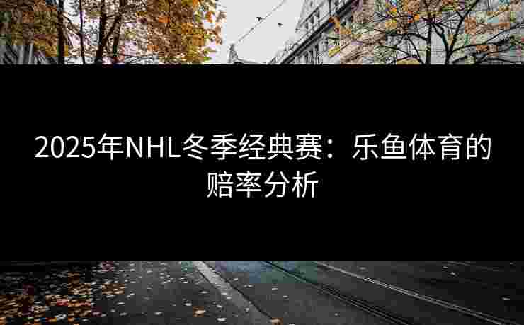 2025年NHL冬季经典赛：乐鱼体育的赔率分析